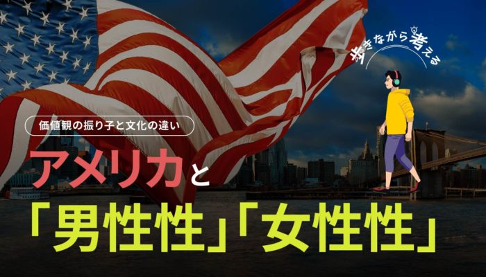 価値観の振り子と文化の違い：「女性性」と「男性性」との間で大きく揺れるアメリカ – 歩きながら考える vol.14