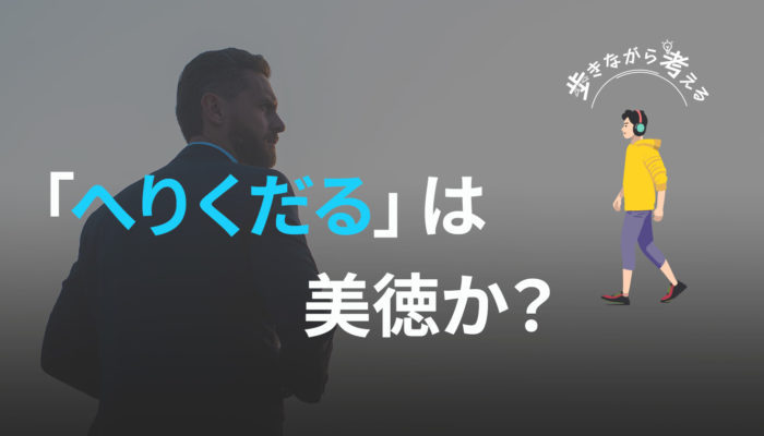 「へりくだる」ことは美徳か？ – 歩きながら考える vol.34