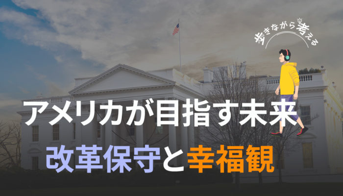 アメリカが目指す未来：改革保守と幸福感 – 歩きながら考える vol.37