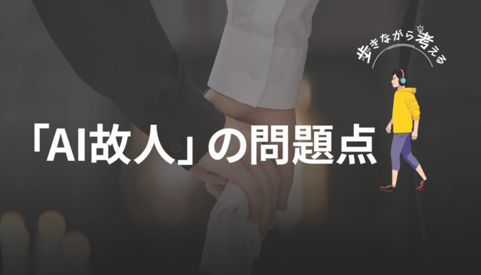 AIの発言の責任は誰が取る？「AI故人」の問題点 – 歩きながら考える vol.38