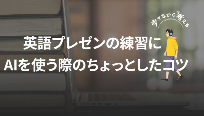 英語プレゼン練習のAI活用、ちょっと変えたら効率が爆上がった – 歩きながら考える vol.71