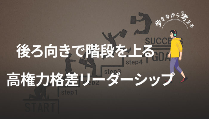 権力格差が高い社会のリーダーシップ論：後ろ向きで階段を上る話 – 歩きながら考える vol.78